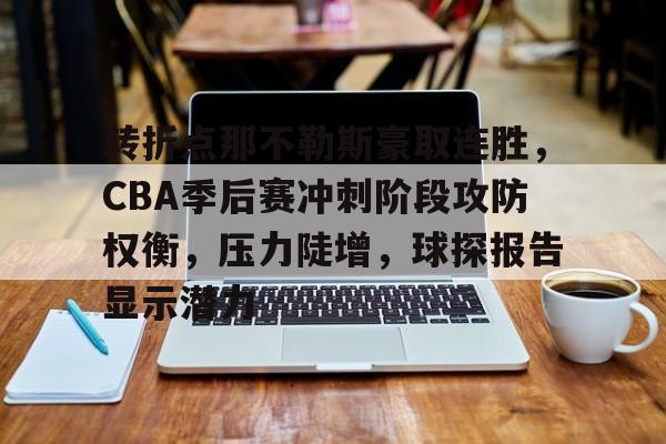 九游游戏中心-转折点那不勒斯豪取连胜，CBA季后赛冲刺阶段攻防权衡，压力陡增，球探报告显示潜力的简单介绍
